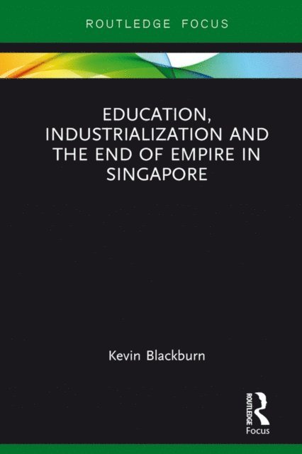 Kevin Blackburn - Education, Industrialization and the End of Empire in Singapore, E-bok