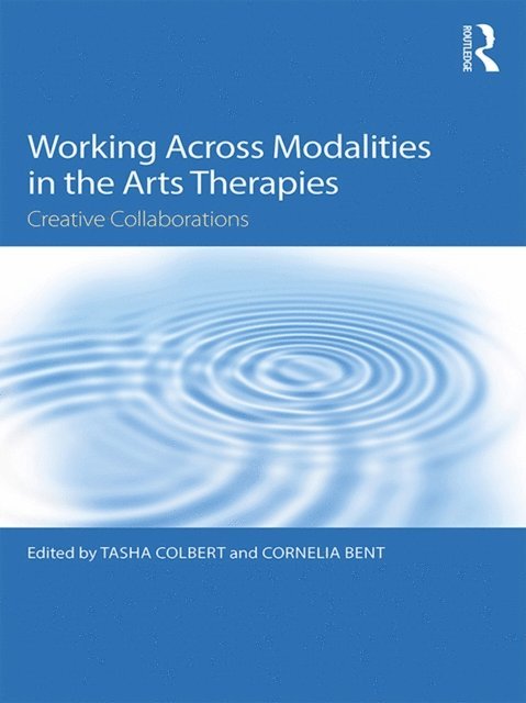 Cornelia Bent, Tasha Colbert - Working Across Modalities in the Arts Therapies, E-bok
