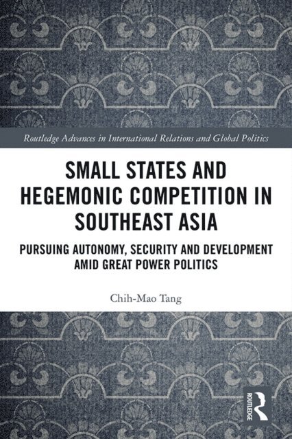 Chih-Mao Tang - Small States and Hegemonic Competition in Southeast Asia, E-bok