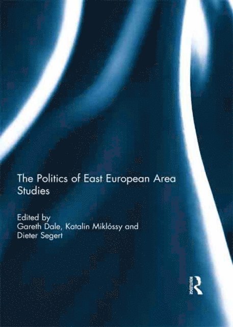 Dieter Segert, Katalin Miklossy, Gareth Dale - Politics of East European Area Studies, E-bok