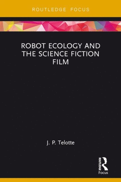 J. P. Telotte - Robot Ecology and the Science Fiction Film, E-bok