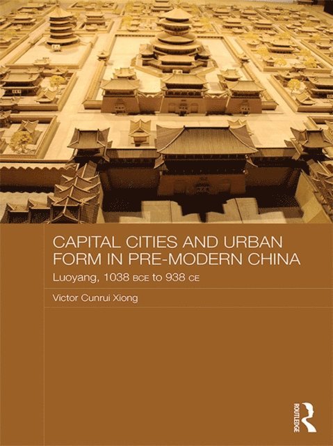 Victor Xiong - Capital Cities and Urban Form in Pre-modern China, E-bok