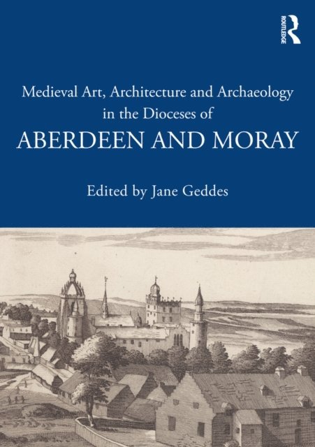 Jane Geddes - Medieval Art, Architecture and Archaeology in the Dioceses of Aberdeen and Moray, E-bok