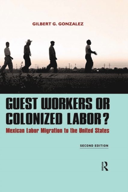 Gilbert G. Gonzalez - Guest Workers or Colonized Labor?, E-bok