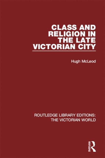 Hugh McLeod - Class and Religion in the Late Victorian City, E-bok