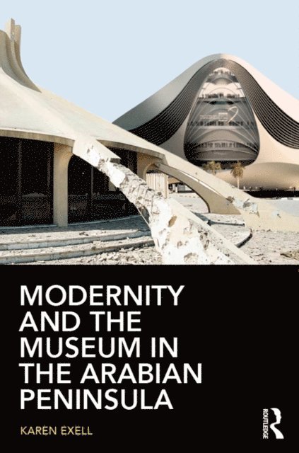 Karen Exell - Modernity and the Museum in the Arabian Peninsula, E-bok