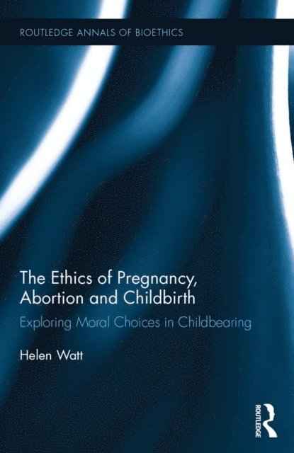 Helen Watt - Ethics of Pregnancy, Abortion and Childbirth, E-bok