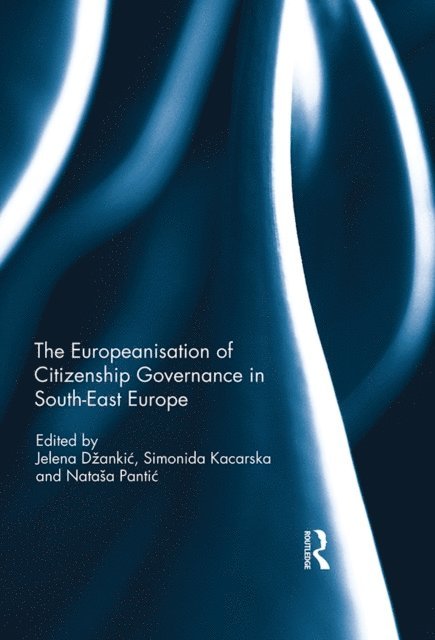 Natasa Pantic, Simonida Kacarska, Jelena Dzankic - Europeanisation of Citizenship Governance in South-East Europe, E-bok