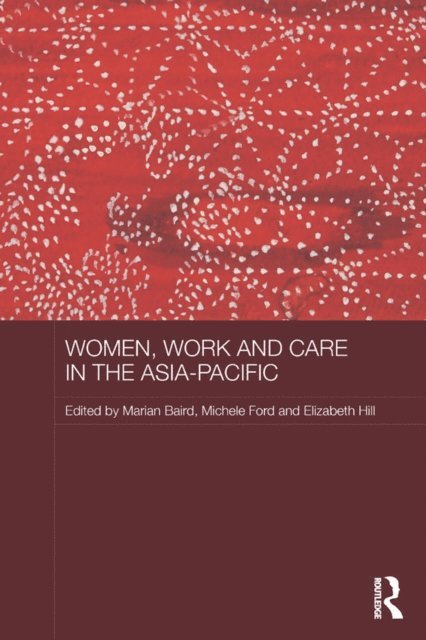 Elizabeth Hill, Michele Ford, Marian Baird - Women, Work and Care in the Asia-Pacific, E-bok
