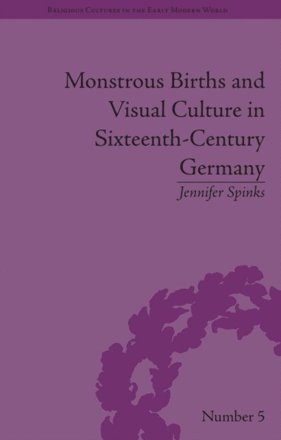 Jennifer Spinks - Monstrous Births and Visual Culture in Sixteenth-Century Germany, E-bok