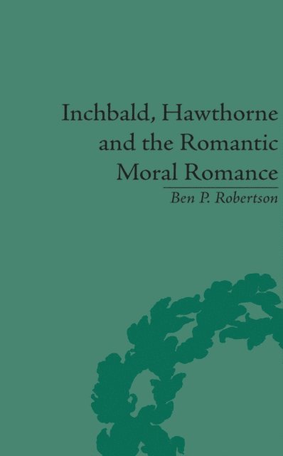 Ben P Robertson - Inchbald, Hawthorne and the Romantic Moral Romance, E-bok