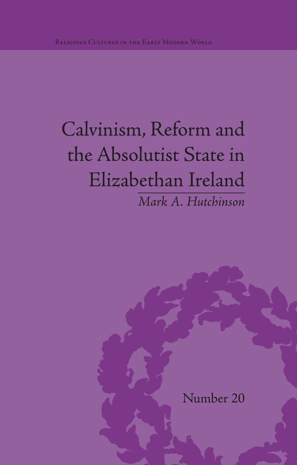 Mark A Hutchinson - Calvinism, Reform and the Absolutist State in Elizabethan Ireland, E-bok