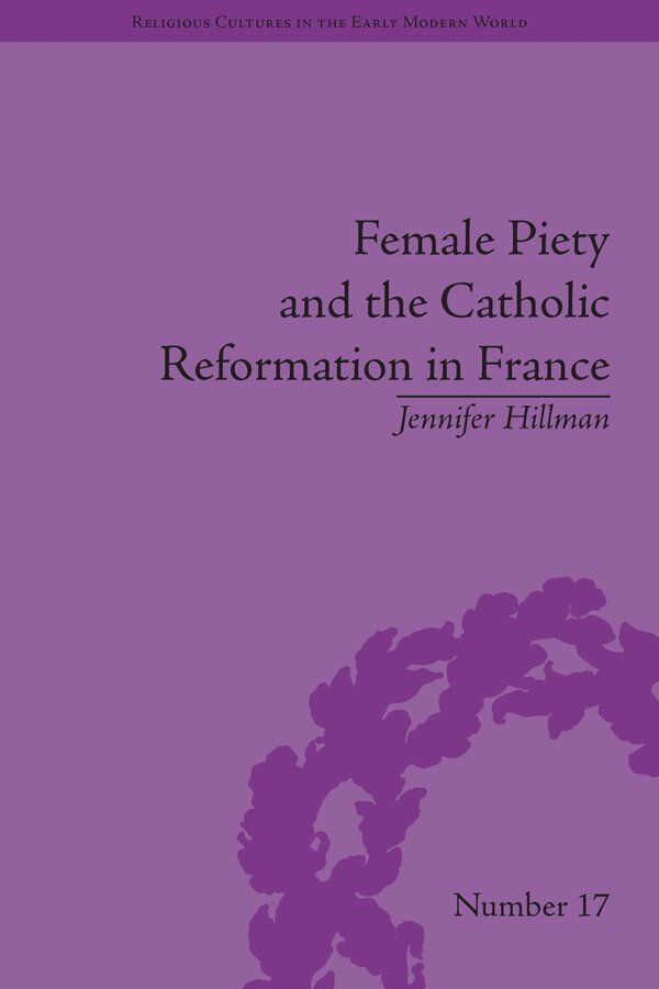 Jennifer Hillman - Female Piety and the Catholic Reformation in France, E-bok