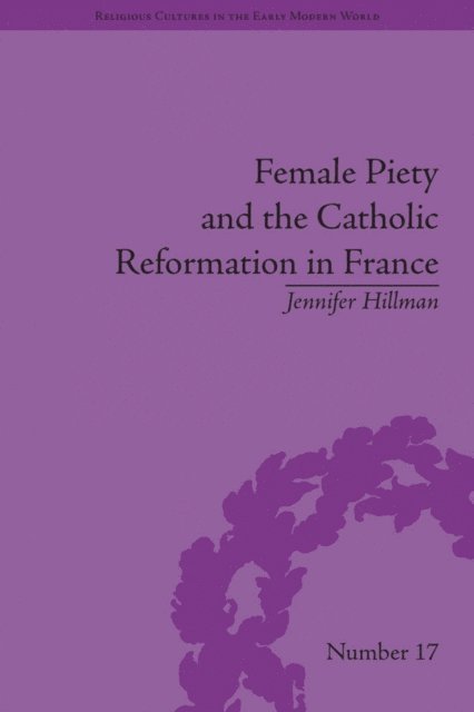 Jennifer Hillman - Female Piety and the Catholic Reformation in France, E-bok