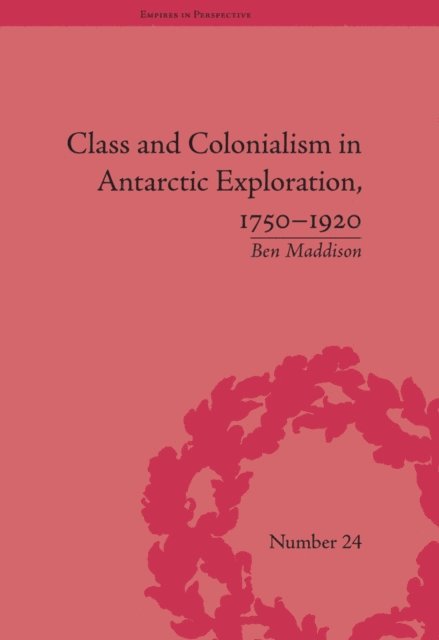 Ben Maddison - Class and Colonialism in Antarctic Exploration, 1750–1920, E-bok