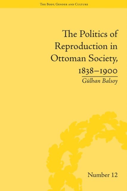 Gülhan Balsoy - Politics of Reproduction in Ottoman Society, 1838-1900, E-bok