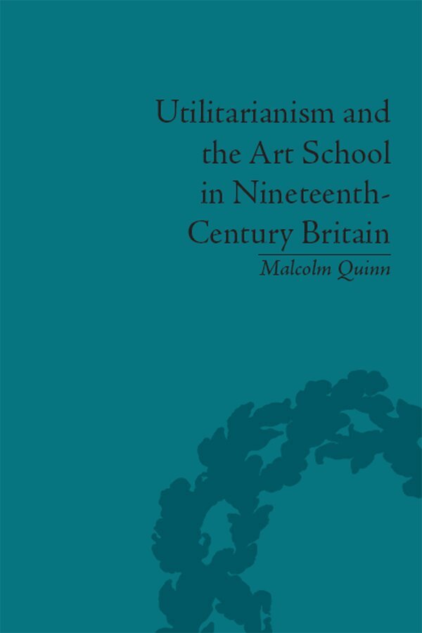 Malcolm Quinn - Utilitarianism and the Art School in Nineteenth-Century Britain, E-bok