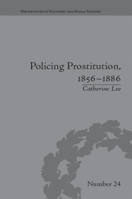 Catherine Lee - Policing Prostitution, 1856–1886, E-bok