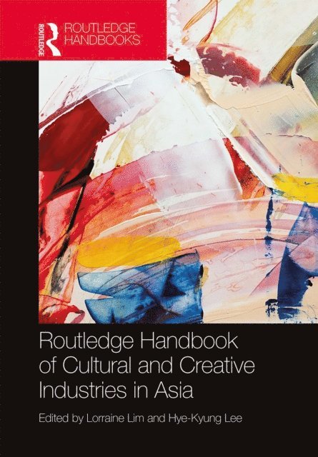 Hye-Kyung Lee, Lorraine Lim - Routledge Handbook of Cultural and Creative Industries in Asia, E-bok