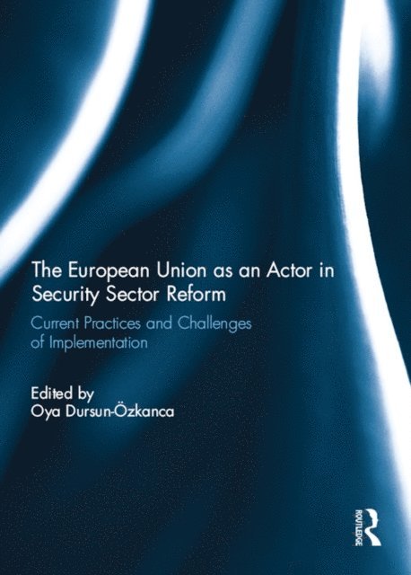 Oya Dursun-Ozkanca - European Union as an Actor in Security Sector Reform, E-bok