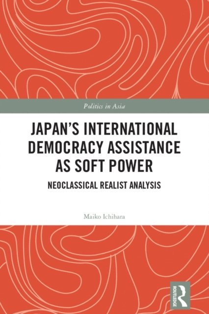 Maiko Ichihara - Japan's International Democracy Assistance as Soft Power, E-bok