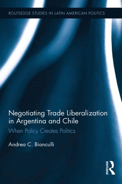Andrea C. Bianculli - Negotiating Trade Liberalization in Argentina and Chile, E-bok