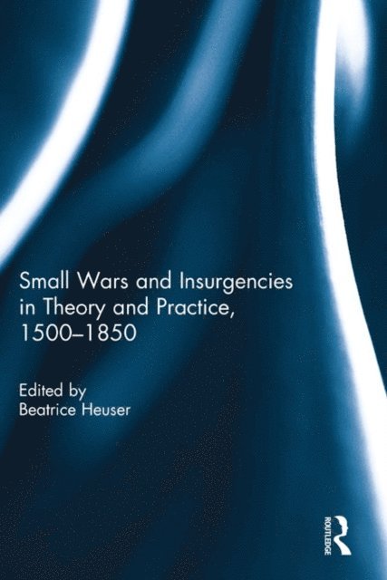 Beatrice Heuser - Small Wars and Insurgencies in Theory and Practice, 1500-1850, E-bok