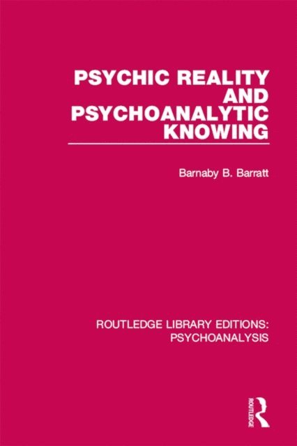 Barnaby Barratt - Psychic Reality and Psychoanalytic Knowing, E-bok