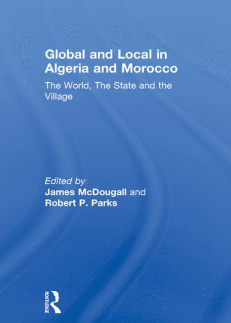 Robert P. Parks, James McDougall - Global and Local in Algeria and Morocco, E-bok