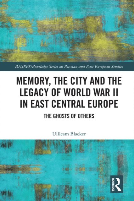 Uilleam Blacker - Memory, the City and the Legacy of World War II in East Central Europe, E-bok