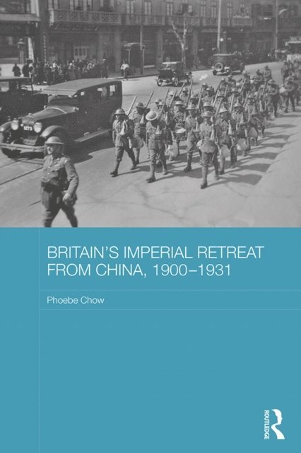 Phoebe Chow - Britain's Imperial Retreat from China, 1900-1931, E-bok