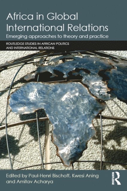 Amitav Acharya, Kwesi Aning, Paul-Henri Bischoff - Africa in Global International Relations, E-bok
