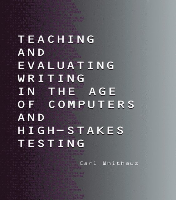 Carl Whithaus - Teaching and Evaluating Writing in the Age of Computers and High-Stakes Testing, E-bok