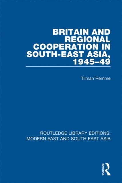 Tilman Remme - Britain and Regional Cooperation in South-East Asia, 1945-49 (RLE Modern East and South East Asia), E-bok