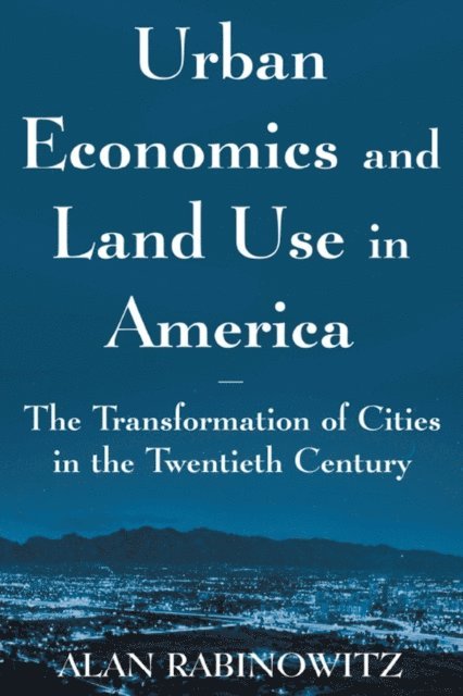 Alan Rabinowitz - Urban Economics and Land Use in America: The Transformation of Cities in the Twentieth Century, E-bok