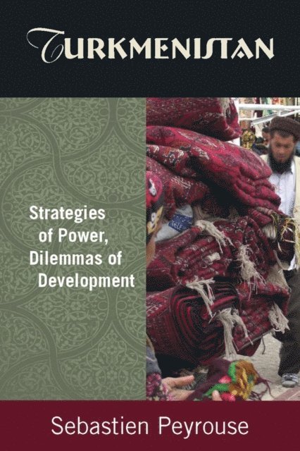Sebastien Peyrouse - Turkmenistan: Strategies of Power, Dilemmas of Development, E-bok