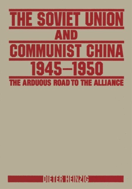 Dieter Heinzig - Soviet Union and Communist China 1945-1950: The Arduous Road to the Alliance, E-bok