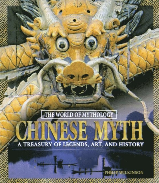 Philip Wilkinson - Chinese Myth: A Treasury of Legends, Art, and History, E-bok