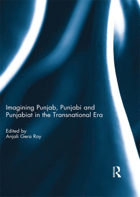 Anjali Roy - Imagining Punjab, Punjabi and Punjabiat in the Transnational Era, E-bok