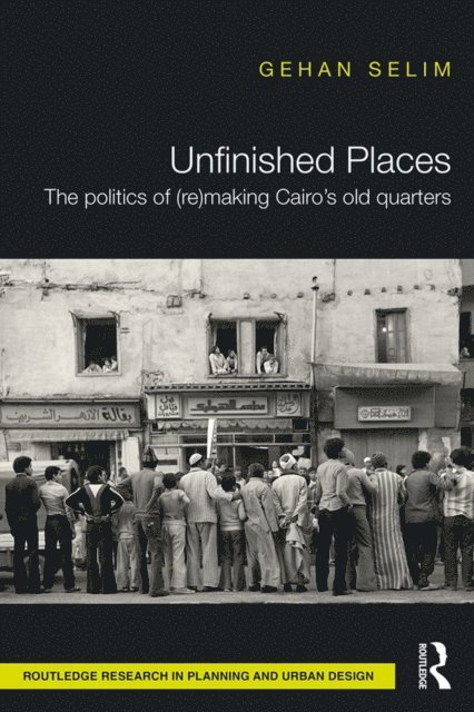 Gehan Selim - Unfinished Places: The Politics of (Re)making Cairoa  s Old Quarters, E-bok