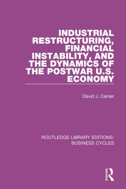 David J. Carrier - Industrial Restructuring, Financial Instability and the Dynamics of the Postwar US Economy (RLE: Business Cycles), E-bok
