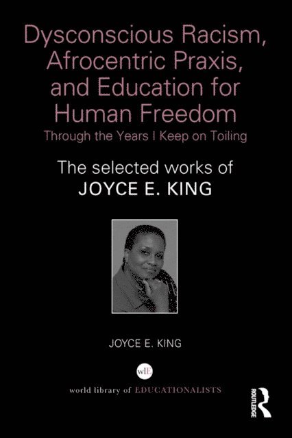 Joyce E. King - Dysconscious Racism, Afrocentric Praxis, and Education for Human Freedom: Through the Years I Keep on Toiling, E-bok