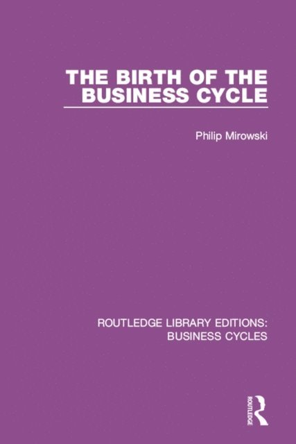 Philip E. Mirowski - Birth of the Business Cycle (RLE: Business Cycles), E-bok