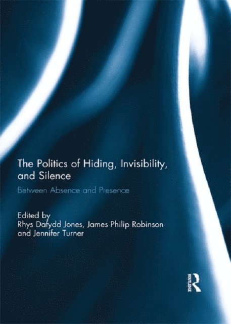 Jennifer Turner, James Robinson, Rhys Dafydd Jones - Politics of Hiding, Invisibility, and Silence, E-bok