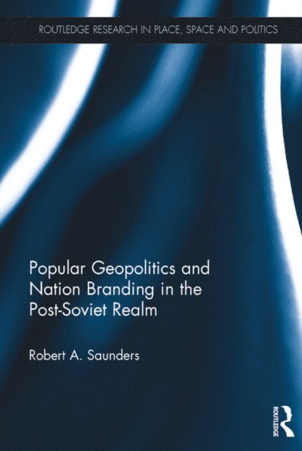 Robert A. Saunders - Popular Geopolitics and Nation Branding in the Post-Soviet Realm, E-bok