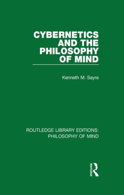 Kenneth Sayre - Cybernetics and the Philosophy of Mind, E-bok