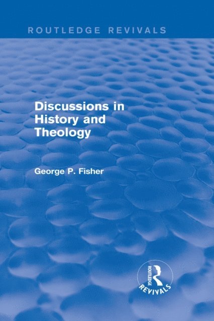 George P. Fisher - Discussions in History and Theology (Routledge Revivals), E-bok