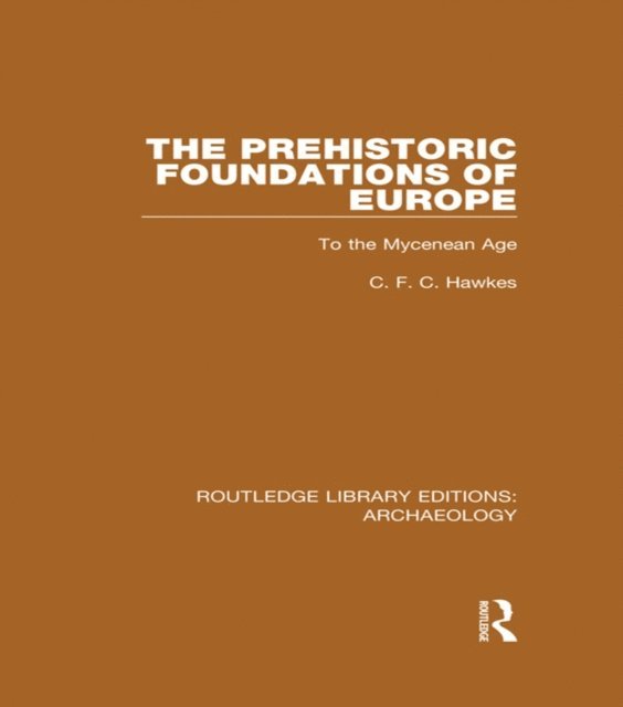 C.F.C. Hawkes - Prehistoric Foundations of Europe to the Mycenean Age, E-bok