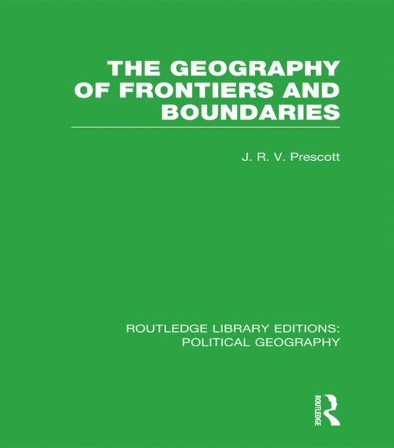 J. R. V. Prescott - Geography of Frontiers and Boundaries (Routledge Library Editions: Political Geography), E-bok