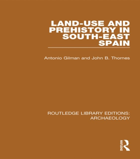 J. B. Thornes, A. Gilman - Land-use and Prehistory in South-East Spain, E-bok